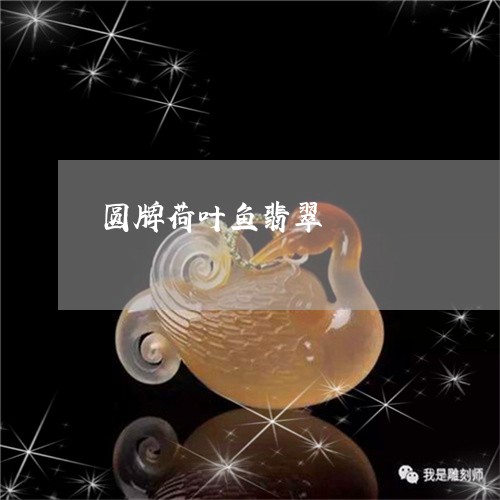 圆牌荷叶鱼翡翠/2023040452572