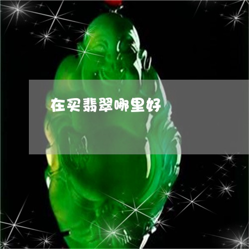 在买翡翠哪里好/2023040416150 在买翡翠哪里好/2023040416150