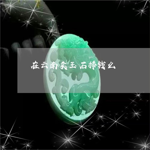 在云南卖玉石挣钱么/2023042169604