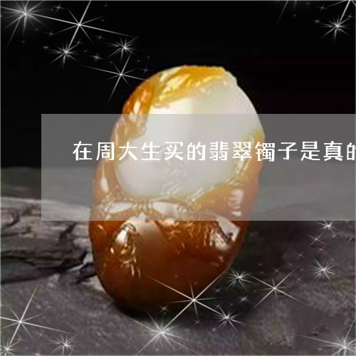 在周大生买的翡翠镯子是真的吗/2023071295939