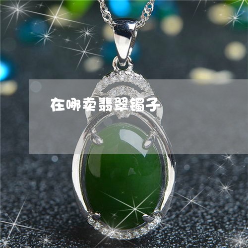 在哪卖翡翠镯子/2023040419261
