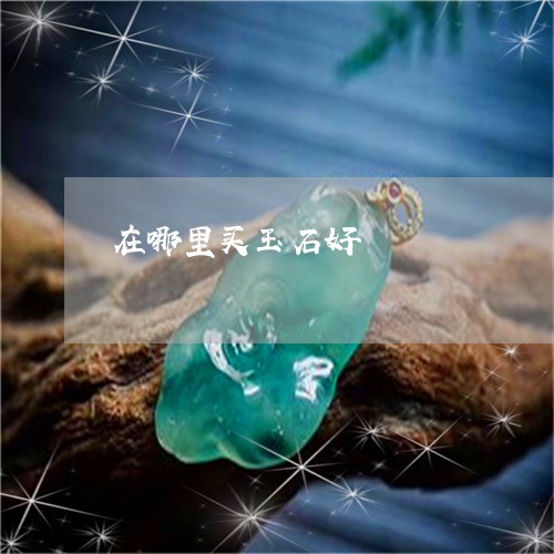 在哪里买玉石好/2023040461573 在哪里买玉石好/2023040461573