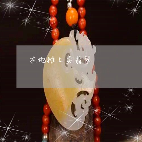 在地摊上卖翡翠/2023040406048