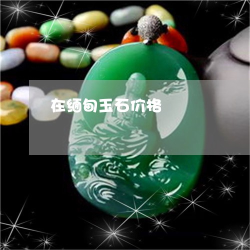 在缅甸玉石价格/2023040461614 在缅甸玉石价格/2023040461614