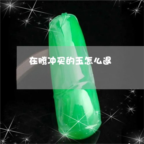 在腾冲买的玉怎么退/2023042194826