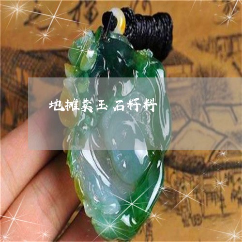 地摊卖玉石籽料/2023040418272 地摊卖玉石籽料/2023040418272