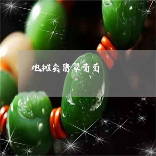 地摊卖翡翠葡萄/2023040441405 地摊卖翡翠葡萄/2023040441405