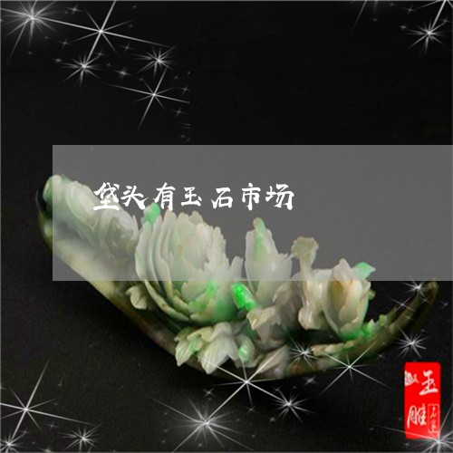 垡头有玉石市场/2023040421573 垡头有玉石市场/2023040421573