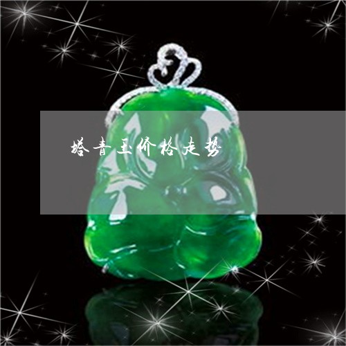 塔青玉价格走势/2023040475815 塔青玉价格走势/2023040475815