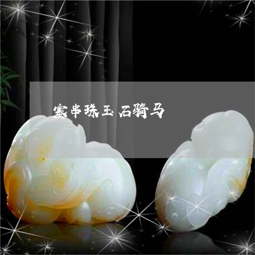 塞串珠玉石骑马/2023040467482 塞串珠玉石骑马/2023040467482