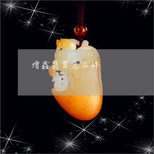 增鑫翡翠怎么样/2023040430392 增鑫翡翠怎么样/2023040430392