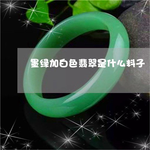 墨绿加白色翡翠是什么料子/2023071192727