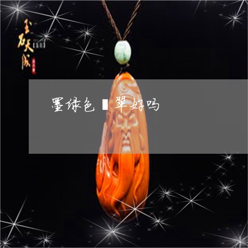 墨绿色翡翠好吗/2023040451593