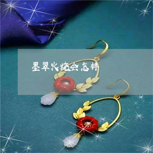 墨翠火烧会怎样/2023040497036 墨翠火烧会怎样/2023040497036