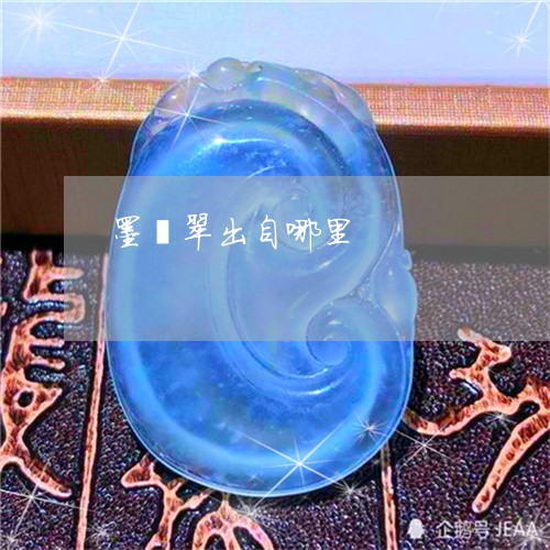 墨翡翠出自哪里/2023040418259 墨翡翠出自哪里/2023040418259