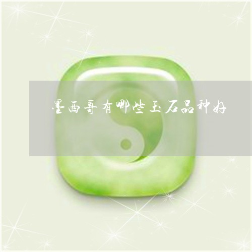 墨西哥有哪些玉石品种好/2023061874027