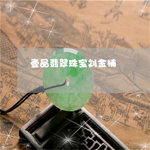 壹品翡翠珠宝刘金楠/2023042280574