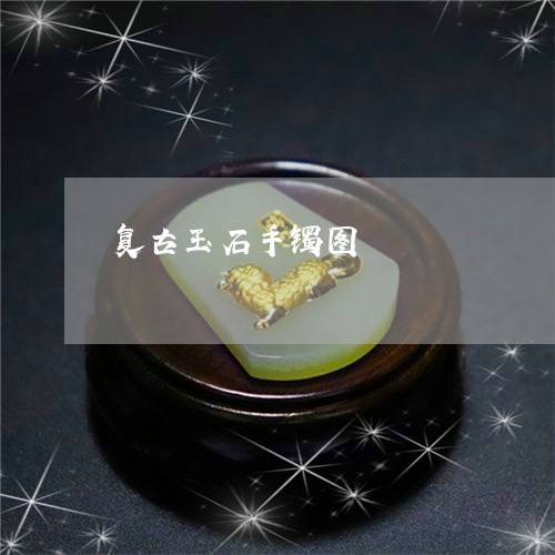 复古玉石手镯图/2023040484815 复古玉石手镯图/2023040484815