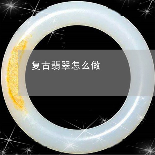 复古翡翠怎么做/2023040472616 复古翡翠怎么做/2023040472616