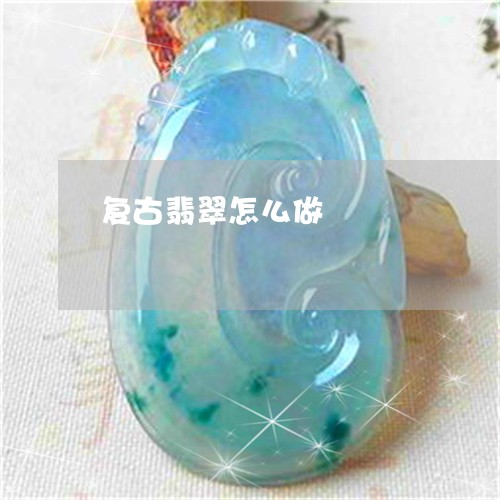 复古翡翠怎么做/2023040483635 复古翡翠怎么做/2023040483635