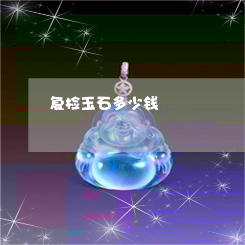 复检玉石多少钱/2023040496057 复检玉石多少钱/2023040496057