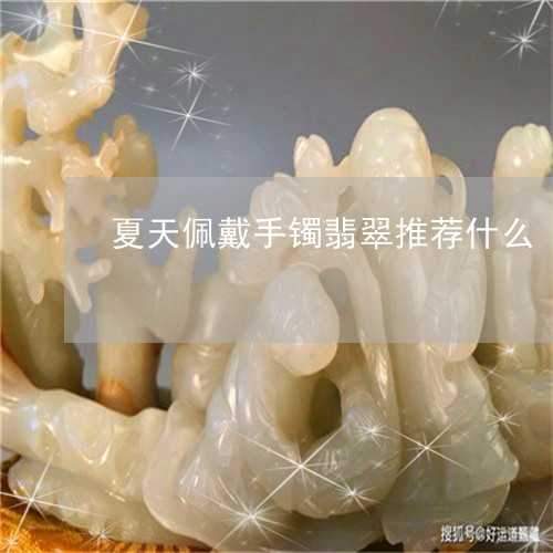 夏天佩戴手镯翡翠推荐什么/2023062957361
