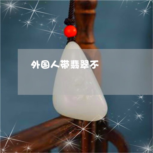 外国人带翡翠不/2023040440481 外国人带翡翠不/2023040440481