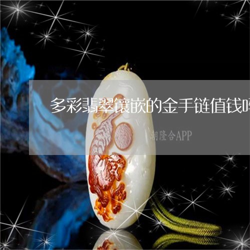 多彩翡翠镶嵌的金手链值钱吗/2023063095946