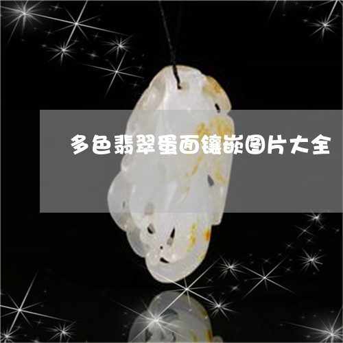 多色翡翠蛋面镶嵌图片大全/2023061952807
