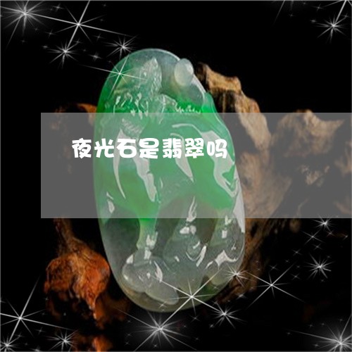 夜光石是翡翠吗/2023040428362 夜光石是翡翠吗/2023040428362