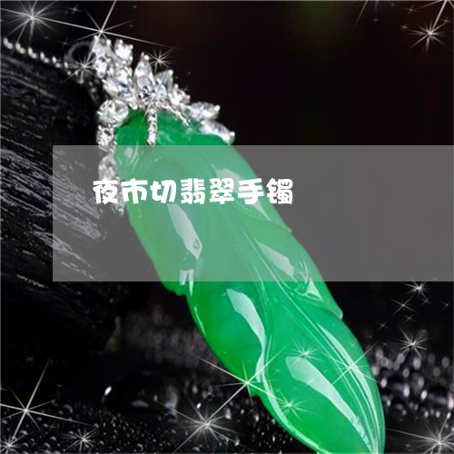 夜市切翡翠手镯/2023040404939 夜市切翡翠手镯/2023040404939