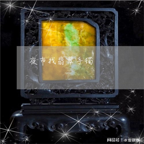 夜市找翡翠手镯/2023040481617 夜市找翡翠手镯/2023040481617