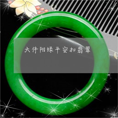 大件阳绿平安扣翡翠/2023042216268