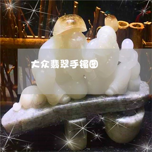 大众翡翠手镯图/2023040484626 大众翡翠手镯图/2023040484626