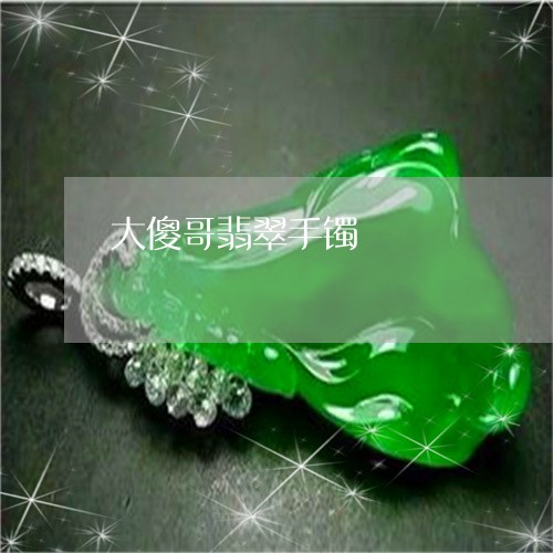 大傻哥翡翠手镯/2023040408480 大傻哥翡翠手镯/2023040408480