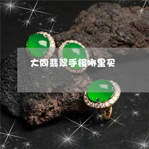 大同翡翠手镯哪里买/2023042204936