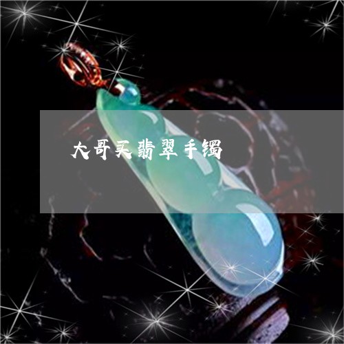 大哥买翡翠手镯/2023040476171 大哥买翡翠手镯/2023040476171