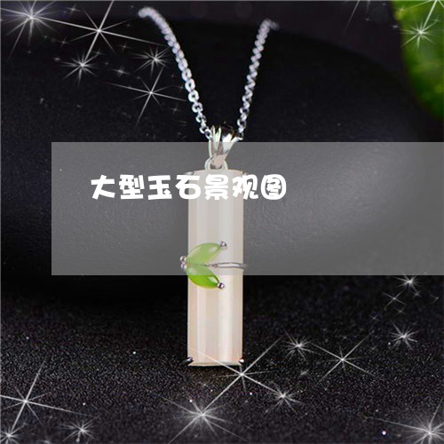 大型玉石景观图/2023040470515 大型玉石景观图/2023040470515