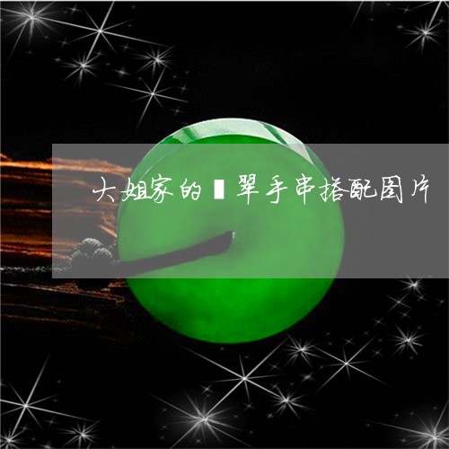 大姐家的翡翠手串搭配图片/2023061919793 大姐家的翡翠手串搭配图片/2023061919793