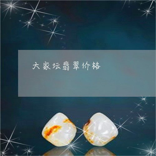 大家坛翡翠价格/2023040448361 大家坛翡翠价格/2023040448361