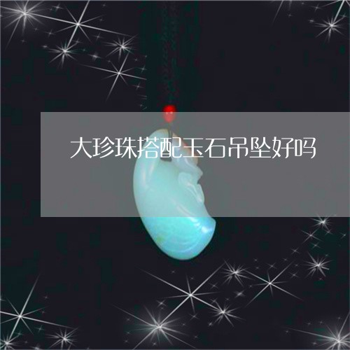 大珍珠搭配玉石吊坠好吗/2023061995948