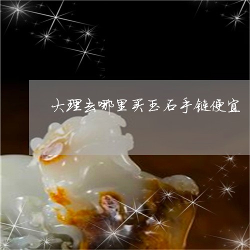 大理去哪里买玉石手链便宜/2023061981796