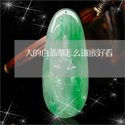 大的白翡翠怎么镶嵌好看/2023061814247