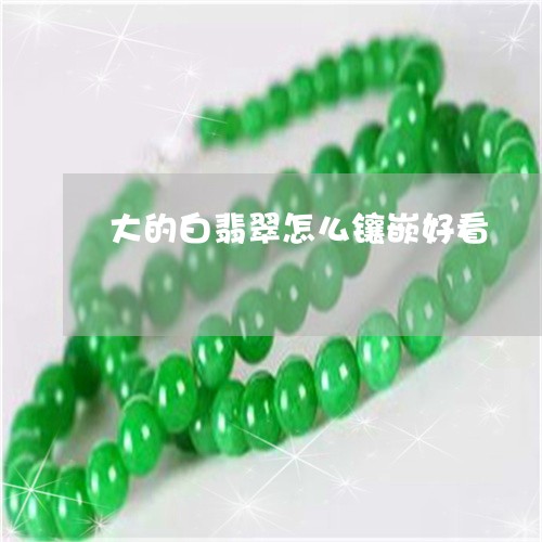 大的白翡翠怎么镶嵌好看/2023061882694