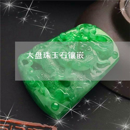 大盘珠玉石镶嵌/2023040439472 大盘珠玉石镶嵌/2023040439472