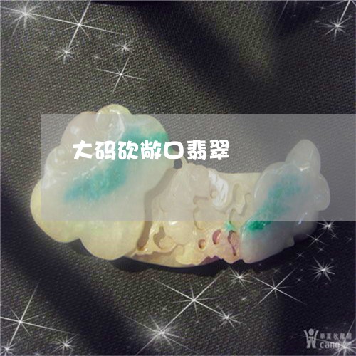 大码砍敞口翡翠/2023040472603 大码砍敞口翡翠/2023040472603