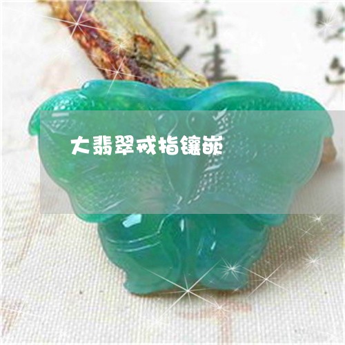 大翡翠戒指镶嵌/2023040437150 大翡翠戒指镶嵌/2023040437150