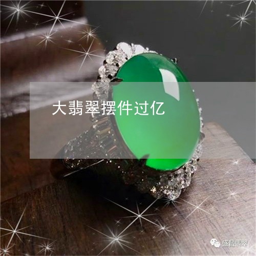 大翡翠摆件过亿/2023040442817 大翡翠摆件过亿/2023040442817