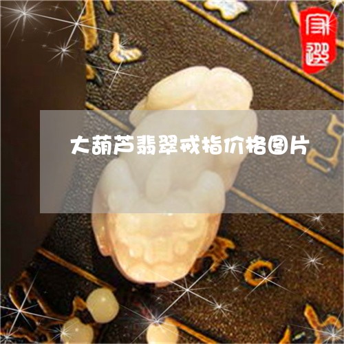 大葫芦翡翠戒指价格图片/2023061868725