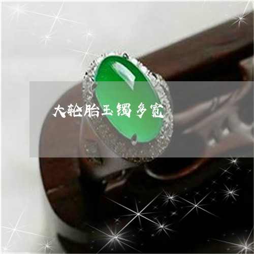 大轮胎玉镯多宽/2023040451602